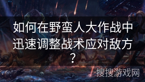 如何在野蛮人大作战中迅速调整战术应对敌方？