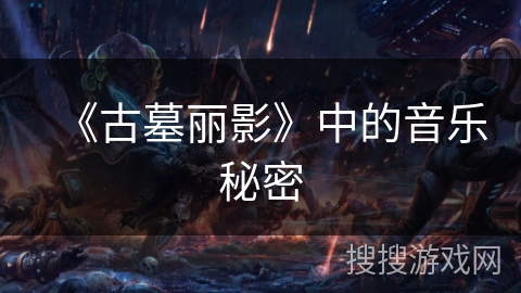 《古墓丽影》中的音乐秘密