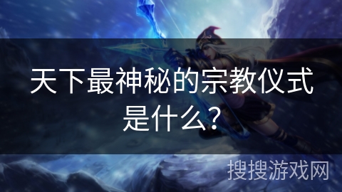 天下最神秘的宗教仪式是什么？