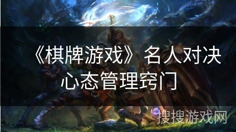 《棋牌游戏》名人对决心态管理窍门