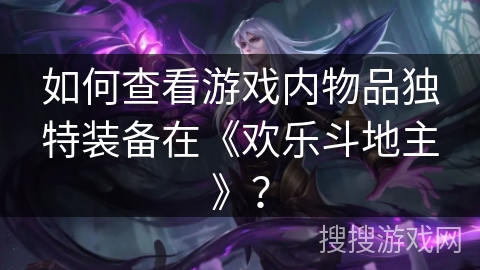 如何查看游戏内物品独特装备在《欢乐斗地主》？