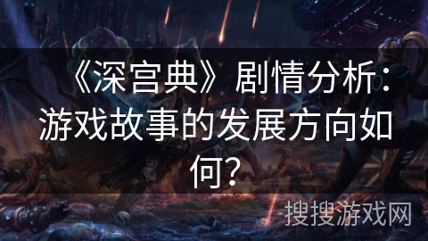 《深宫典》剧情分析：游戏故事的发展方向如何？