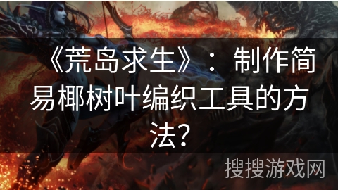 《荒岛求生》：制作简易椰树叶编织工具的方法？