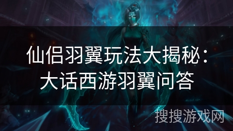 仙侣羽翼玩法大揭秘：大话西游羽翼问答