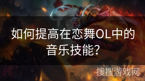 如何提高在恋舞OL中的音乐技能？