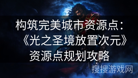 构筑完美城市资源点：《光之圣境放置次元》资源点规划攻略