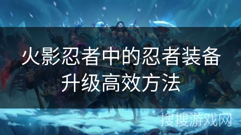 火影忍者中的忍者装备升级高效方法