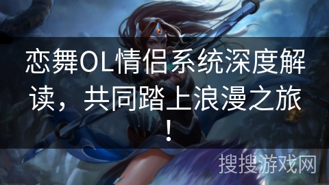 恋舞OL情侣系统深度解读，共同踏上浪漫之旅！