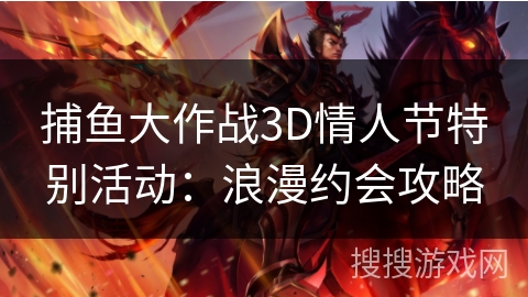 捕鱼大作战3D情人节特别活动：浪漫约会攻略