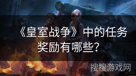 《皇室战争》中的任务奖励有哪些？