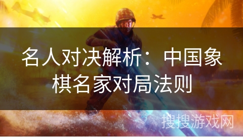 名人对决解析：中国象棋名家对局法则