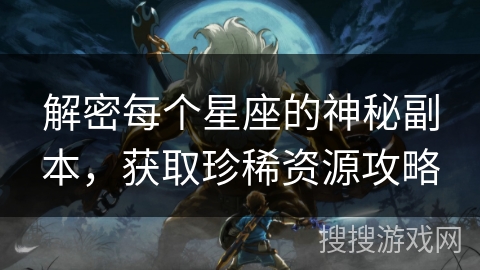 解密每个星座的神秘副本，获取珍稀资源攻略