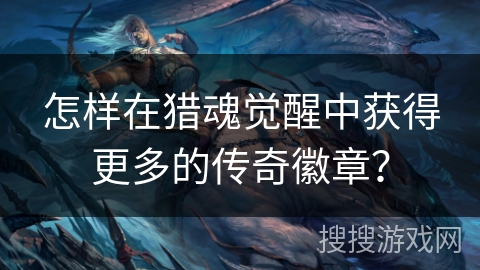 怎样在猎魂觉醒中获得更多的传奇徽章？