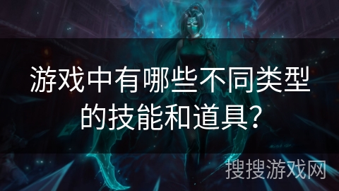 游戏中有哪些不同类型的技能和道具？