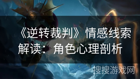 《逆转裁判》情感线索解读：角色心理剖析