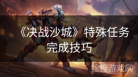 《决战沙城》特殊任务完成技巧