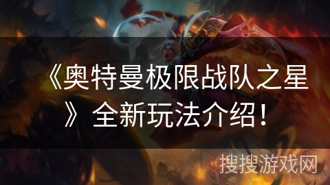 《奥特曼极限战队之星》全新玩法介绍！