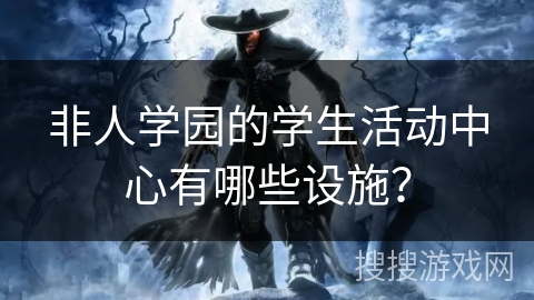 非人学园的学生活动中心有哪些设施？