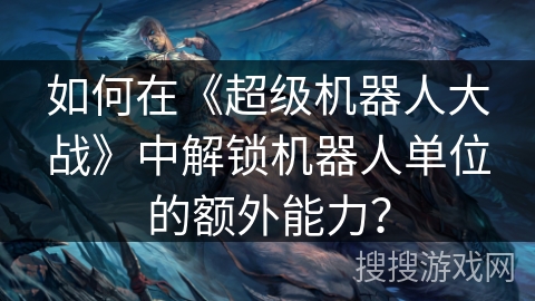如何在《超级机器人大战》中解锁机器人单位的额外能力？