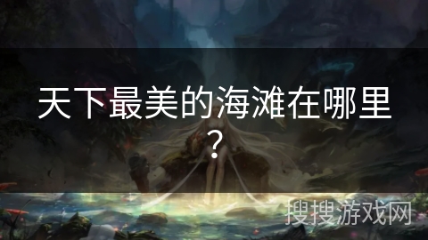 天下最美的海滩在哪里? 天下最美的海滩在哪里?