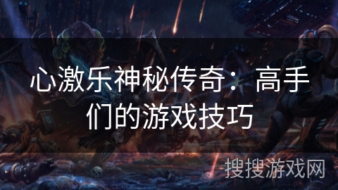 心激乐神秘传奇:高手们的游戏技巧 心激乐神秘传奇:高手们的游戏技巧