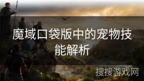 魔域口袋版中的宠物技能解析