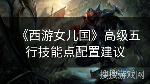 《西游女儿国》高级五行技能点配置建议