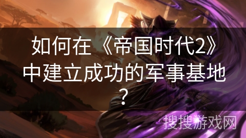 如何在《帝国时代2》中建立成功的军事基地? 如何在《帝国时代2》中建立成功的军事基地?