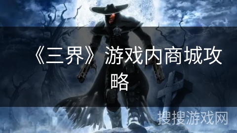 《三界》游戏内商城攻略 《三界》游戏内商城攻略