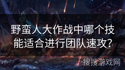 野蛮人大作战中哪个技能适合进行团队速攻？