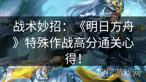 战术妙招:《明日方舟》特殊作战高分通关心得! 战术妙招:《明日方舟》特殊作战高分通关心得!