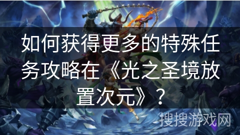 如何获得更多的特殊任务攻略在《光之圣境放置次元》？