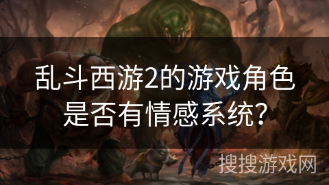 乱斗西游2的游戏角色是否有情感系统？