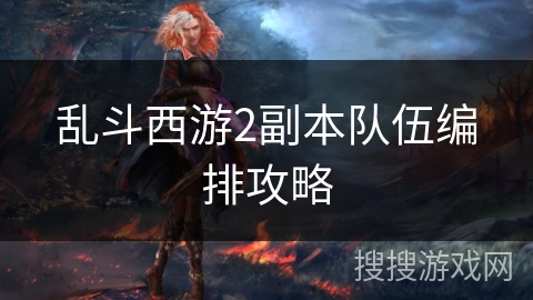 乱斗西游2副本队伍编排攻略