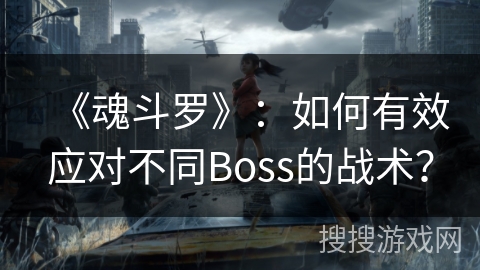 《魂斗罗》：如何有效应对不同Boss的战术？