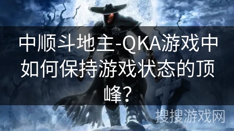 中顺斗地主-QKA游戏中如何保持游戏状态的顶峰？