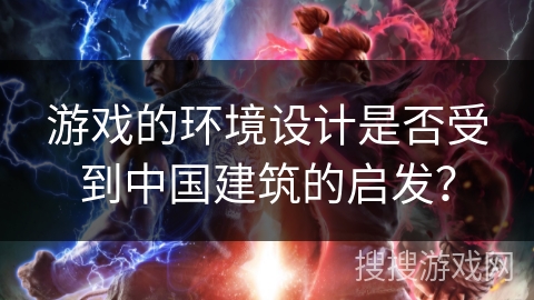 游戏的环境设计是否受到中国建筑的启发? 游戏的环境设计是否受到中国建筑的启发?