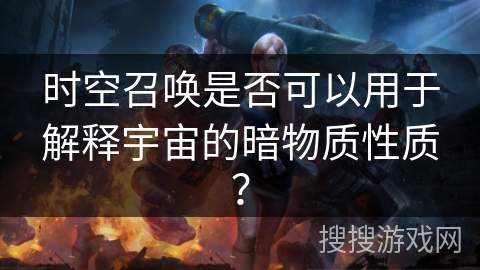 时空召唤是否可以用于解释宇宙的暗物质性质？