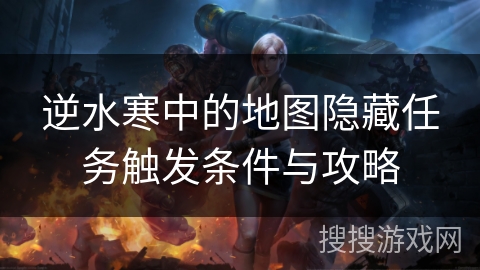 逆水寒中的地图隐藏任务触发条件与攻略