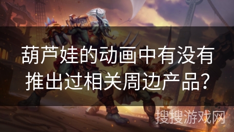 葫芦娃的动画中有没有推出过相关周边产品？