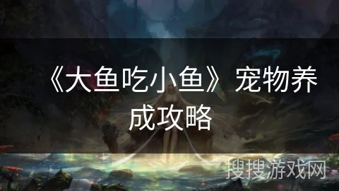 《大鱼吃小鱼》宠物养成攻略