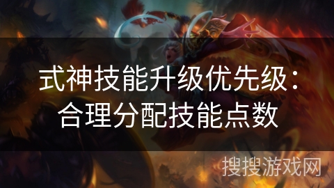 式神技能升级优先级：合理分配技能点数