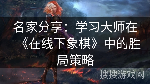 名家分享：学习大师在《在线下象棋》中的胜局策略