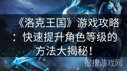 《洛克王国》游戏攻略：快速提升角色等级的方法大揭秘！