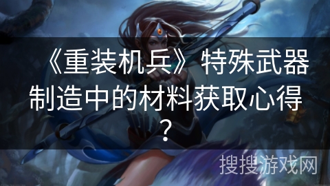 《重装机兵》特殊武器制造中的材料获取心得？