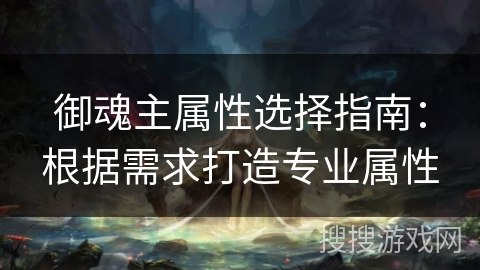 御魂主属性选择指南：根据需求打造专业属性