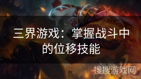 三界游戏：掌握战斗中的位移技能