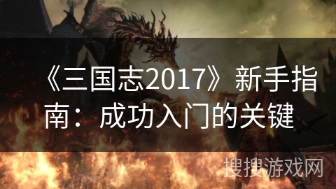 《三国志2017》新手指南：成功入门的关键
