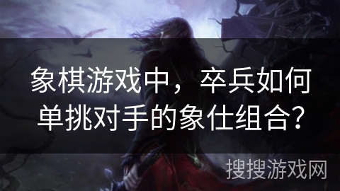 象棋游戏中，卒兵如何单挑对手的象仕组合？