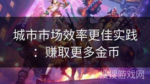 城市市场效率更佳实践：赚取更多金币